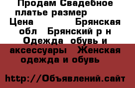 Продам Свадебное платье размер 42-44 › Цена ­ 12 000 - Брянская обл., Брянский р-н Одежда, обувь и аксессуары » Женская одежда и обувь   